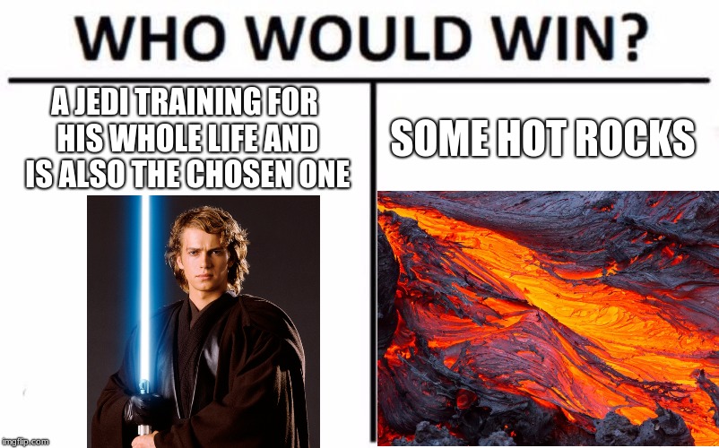 Star wars that isnt the high ground | A JEDI TRAINING FOR HIS WHOLE LIFE AND IS ALSO THE CHOSEN ONE; SOME HOT ROCKS | image tagged in who would win,star wars | made w/ Imgflip meme maker