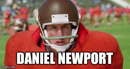 waterboy angry | DANIEL NEWPORT | image tagged in waterboy angry | made w/ Imgflip meme maker