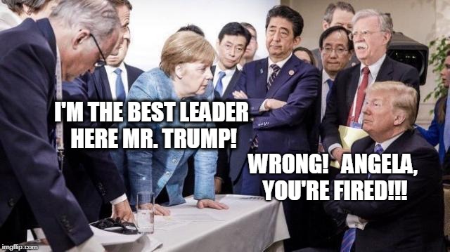 The Global Apprentise | I'M THE BEST LEADER HERE MR. TRUMP! WRONG!   ANGELA, YOU'RE FIRED!!! | image tagged in the global apprentise | made w/ Imgflip meme maker