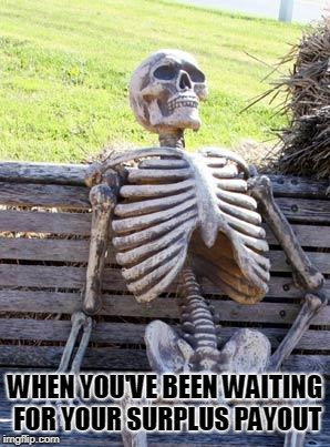 Waiting Skeleton Meme | WHEN YOU'VE BEEN WAITING FOR YOUR SURPLUS PAYOUT | image tagged in memes,waiting skeleton | made w/ Imgflip meme maker