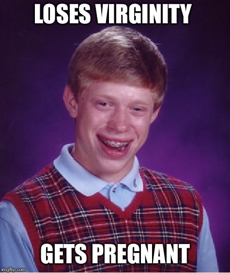 Sex can wait, just maturbate!  | LOSES VIRGINITY; GETS PREGNANT | image tagged in memes,bad luck brian,funny,nsfw | made w/ Imgflip meme maker