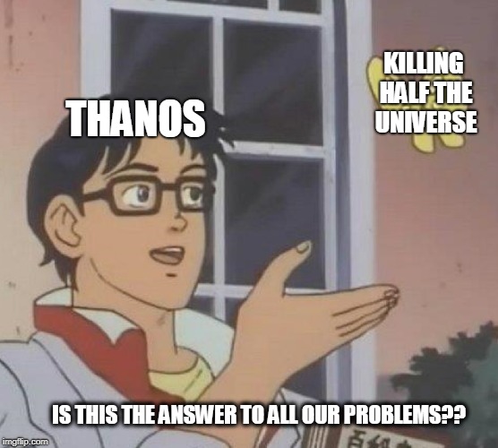 Is This A Pigeon | KILLING HALF THE UNIVERSE; THANOS; IS THIS THE ANSWER TO ALL OUR PROBLEMS?? | image tagged in is this a pigeon,marvel,infinity war,avengers,thanos,mcu | made w/ Imgflip meme maker