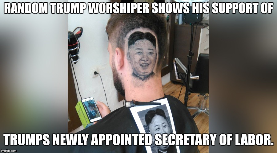 Can't wait for the pictures of them holding hands. | RANDOM TRUMP WORSHIPER SHOWS HIS SUPPORT OF; TRUMPS NEWLY APPOINTED SECRETARY OF LABOR. | image tagged in kim jong un,donald trump | made w/ Imgflip meme maker