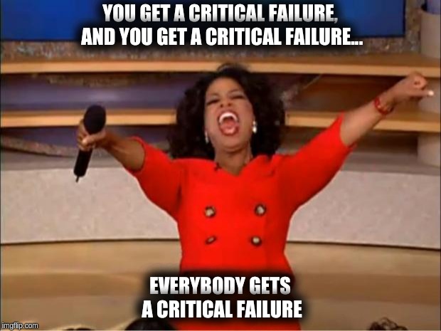 Oprah You Get A Meme | YOU GET A CRITICAL FAILURE, AND YOU GET A CRITICAL FAILURE... EVERYBODY GETS A CRITICAL FAILURE | image tagged in memes,oprah you get a | made w/ Imgflip meme maker