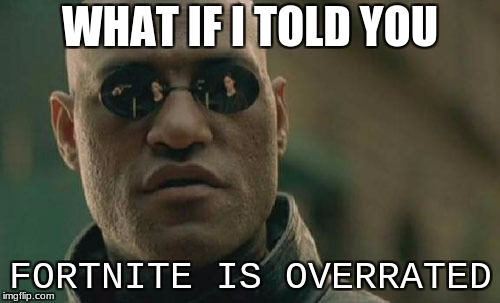My thoughts on fortnite | WHAT IF I TOLD YOU; FORTNITE IS OVERRATED | image tagged in memes,matrix morpheus | made w/ Imgflip meme maker