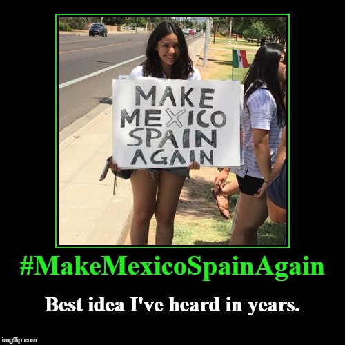 #MakeMexicoSpainAgain | image tagged in funny,demotivationals,makemexicospainagain | made w/ Imgflip demotivational maker