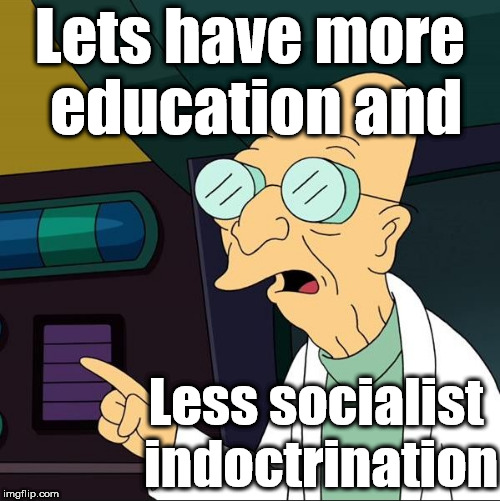 Less indoctrination - more education |  Lets have more education and; Less socialist indoctrination | image tagged in professor farnsworth,corbyn eww,communist socialist,communism and capitalism,momentum,students | made w/ Imgflip meme maker