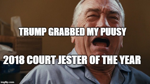Crying Robert De Niro | TRUMP GRABBED MY PUUSY; 2018 COURT JESTER OF THE YEAR | image tagged in crying robert de niro | made w/ Imgflip meme maker