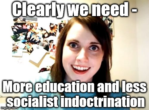 More education - less left wing indoctrination | Clearly we need -; More education and less socialist indoctrination | image tagged in memes,communist socialist,communism socialism,corbyn eww,momentum,students | made w/ Imgflip meme maker