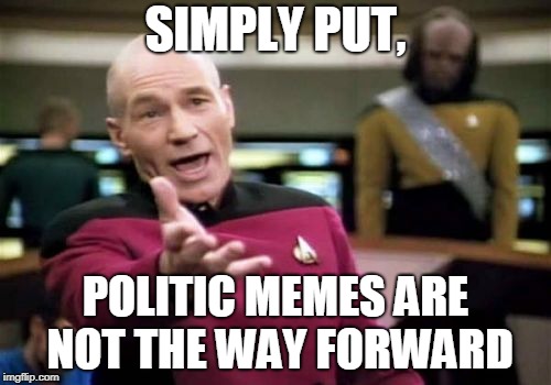 Who agrees? | SIMPLY PUT, POLITIC MEMES ARE NOT THE WAY FORWARD | image tagged in memes,picard wtf,politics,funny | made w/ Imgflip meme maker