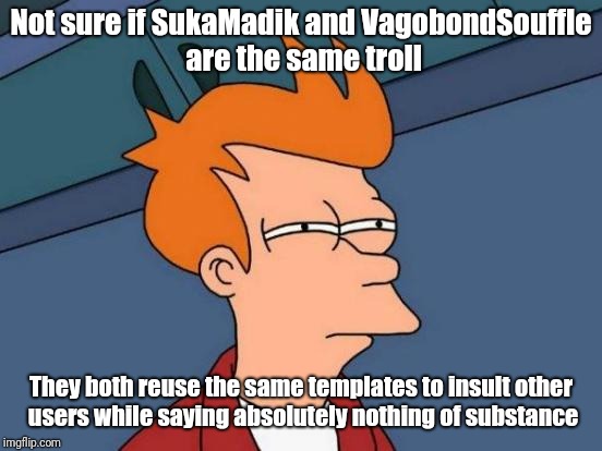 Futurama Fry Meme | Not sure if SukaMadik and VagobondSouffle are the same troll; They both reuse the same templates to insult other users while saying absolutely nothing of substance | image tagged in memes,futurama fry | made w/ Imgflip meme maker