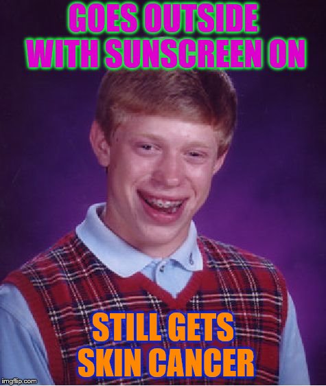 Bad Luck Brian | GOES OUTSIDE WITH SUNSCREEN ON; STILL GETS SKIN CANCER | image tagged in memes,bad luck brian | made w/ Imgflip meme maker