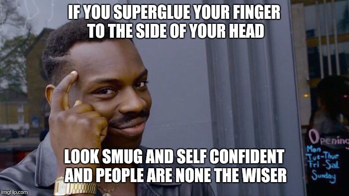 How To Get Out Of A Sticky Situation | IF YOU SUPERGLUE YOUR FINGER TO THE SIDE OF YOUR HEAD; LOOK SMUG AND SELF CONFIDENT AND PEOPLE ARE NONE THE WISER | image tagged in memes,roll safe think about it | made w/ Imgflip meme maker