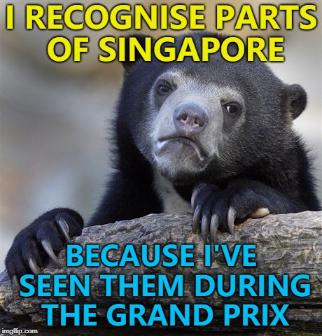 The ferris wheel is at the last corner... | I RECOGNISE PARTS OF SINGAPORE; BECAUSE I'VE SEEN THEM DURING THE GRAND PRIX | image tagged in memes,confession bear,singapore summit,formula 1 | made w/ Imgflip meme maker