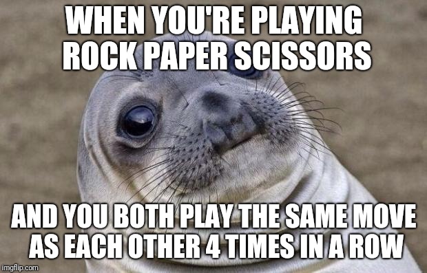 Awkward Moment Sealion Meme | WHEN YOU'RE PLAYING ROCK PAPER SCISSORS; AND YOU BOTH PLAY THE SAME MOVE AS EACH OTHER 4 TIMES IN A ROW | image tagged in memes,awkward moment sealion | made w/ Imgflip meme maker