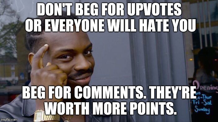 Roll Safe Think About It Meme | DON'T BEG FOR UPVOTES OR EVERYONE WILL HATE YOU; BEG FOR COMMENTS. THEY'RE WORTH MORE POINTS. | image tagged in memes,roll safe think about it | made w/ Imgflip meme maker