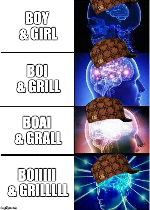 Expanding Brain | BOY & GIRL; BOI & GRILL; BOAI & GRALL; BOIIIII & GRILLLLL | image tagged in memes,expanding brain,scumbag | made w/ Imgflip meme maker