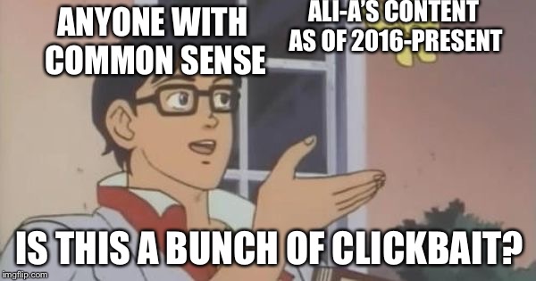 Is This a Pigeon | ALI-A’S CONTENT AS OF 2016-PRESENT; ANYONE WITH COMMON SENSE; IS THIS A BUNCH OF CLICKBAIT? | image tagged in is this a pigeon,ali a,clickbait | made w/ Imgflip meme maker