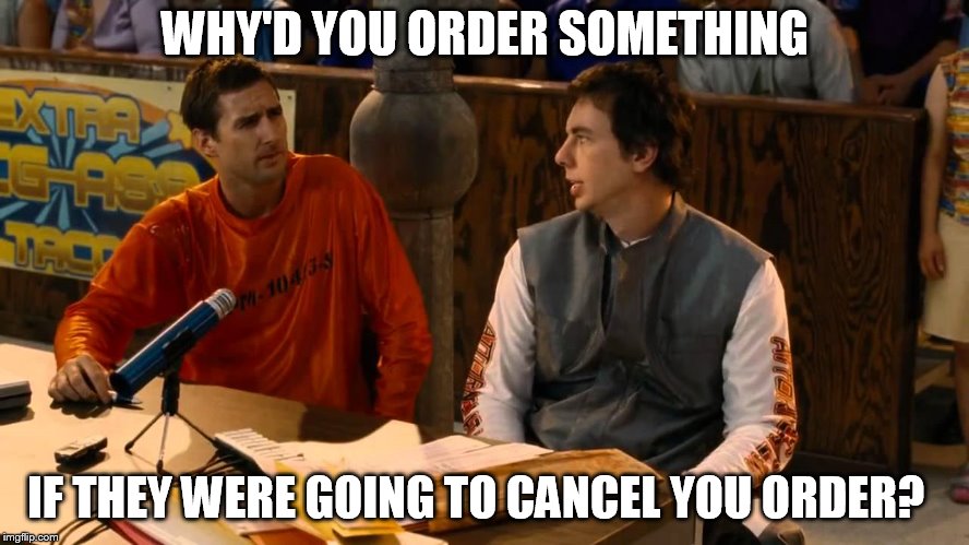 WHY'D YOU ORDER SOMETHING; IF THEY WERE GOING TO CANCEL YOU ORDER? | made w/ Imgflip meme maker