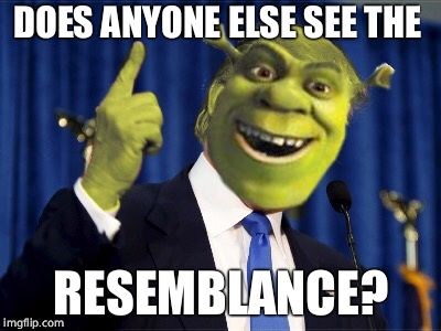 Shrek For President | DOES ANYONE ELSE SEE THE; RESEMBLANCE? | image tagged in shrek for president | made w/ Imgflip meme maker