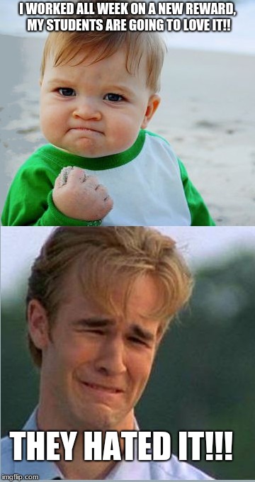Happy Sad Success Kid Crying 90s guy | I WORKED ALL WEEK ON A NEW REWARD, MY STUDENTS ARE GOING TO LOVE IT!! THEY HATED IT!!! | image tagged in happy sad success kid crying 90s guy | made w/ Imgflip meme maker