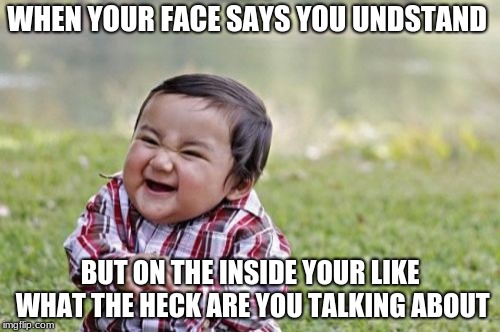 Evil Toddler | WHEN YOUR FACE SAYS YOU UNDSTAND; BUT ON THE INSIDE YOUR LIKE WHAT THE HECK ARE YOU TALKING ABOUT | image tagged in memes,evil toddler | made w/ Imgflip meme maker