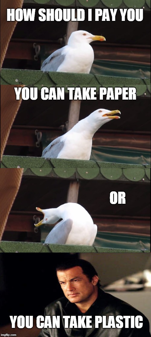 Inhaling Seagull | HOW SHOULD I PAY YOU; YOU CAN TAKE PAPER; OR; YOU CAN TAKE PLASTIC | image tagged in memes,inhaling seagull | made w/ Imgflip meme maker