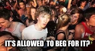 IT’S ALLOWED  TO BEG FOR IT? | made w/ Imgflip meme maker