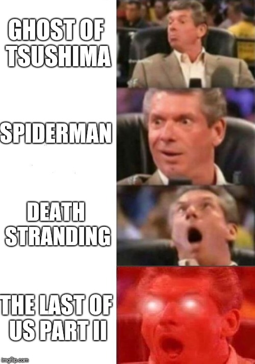Mr. McMahon reaction | GHOST OF TSUSHIMA; SPIDERMAN; DEATH STRANDING; THE LAST OF US PART II | image tagged in mr mcmahon reaction | made w/ Imgflip meme maker
