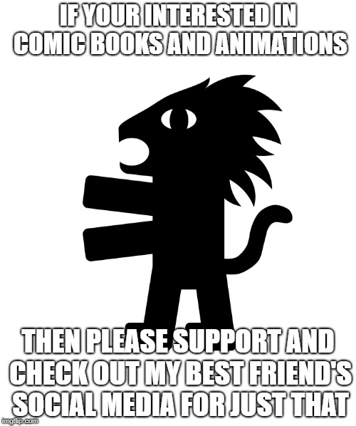 This is not a Meme, this is just a promotion. | IF YOUR INTERESTED IN COMIC BOOKS AND ANIMATIONS; THEN PLEASE SUPPORT AND CHECK OUT MY BEST FRIEND'S SOCIAL MEDIA FOR JUST THAT | image tagged in advertising,promotion | made w/ Imgflip meme maker