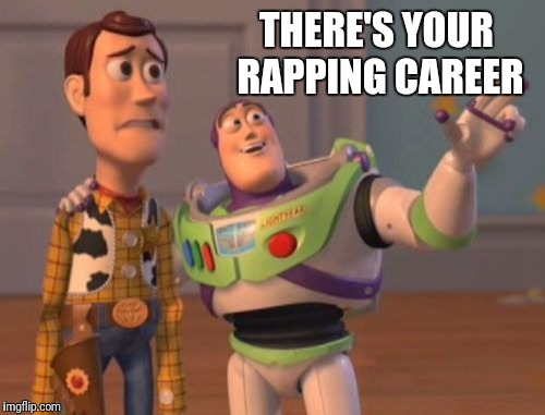 X, X Everywhere | THERE'S YOUR RAPPING CAREER | image tagged in memes,x x everywhere | made w/ Imgflip meme maker