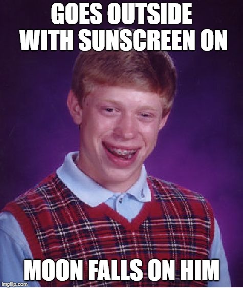 Bad Luck Brian Meme | GOES OUTSIDE WITH SUNSCREEN ON MOON FALLS ON HIM | image tagged in memes,bad luck brian | made w/ Imgflip meme maker