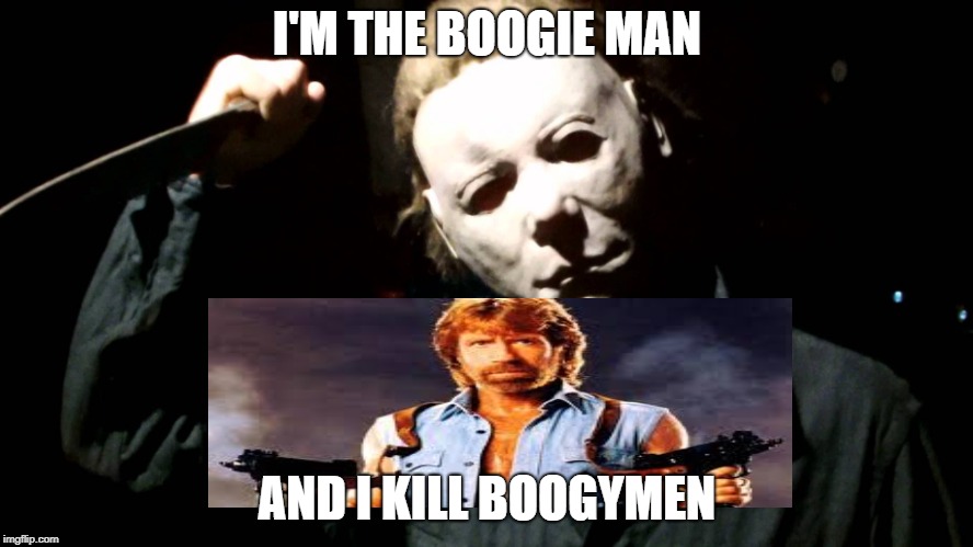 Halloween meets chuck norris | I'M THE BOOGIE MAN; AND I KILL BOOGYMEN | image tagged in chuck norris | made w/ Imgflip meme maker