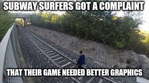 SUBWAY SURFERS GOT A COMPLAINT; THAT THEIR GAME NEEDED BETTER GRAPHICS | image tagged in subway,i too like to live dangerously,graphics,games,complaining,lol | made w/ Imgflip meme maker