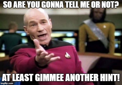 Picard Wtf Meme | SO ARE YOU GONNA TELL ME OR NOT? AT LEAST GIMMEE ANOTHER HINT! | image tagged in memes,picard wtf | made w/ Imgflip meme maker