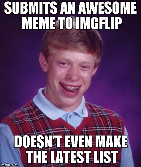 Poor, Poor Brian  | SUBMITS AN AWESOME MEME TO IMGFLIP; DOESN'T EVEN MAKE THE LATEST LIST | image tagged in memes,bad luck brian | made w/ Imgflip meme maker