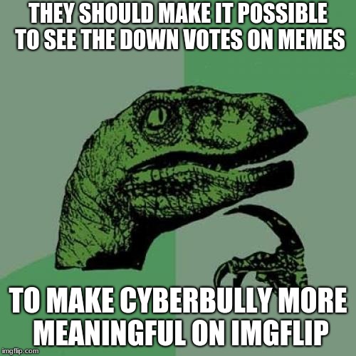 Philosoraptor Meme | THEY SHOULD MAKE IT POSSIBLE TO SEE THE DOWN VOTES ON MEMES; TO MAKE CYBERBULLY MORE MEANINGFUL ON IMGFLIP | image tagged in memes,philosoraptor,bullying,cyberbullying,imgflip,dislike | made w/ Imgflip meme maker