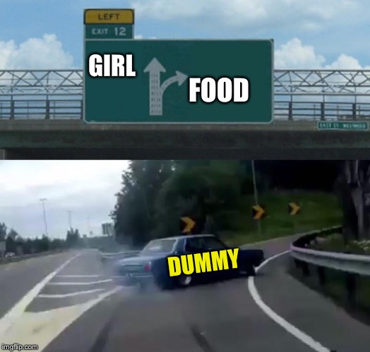 Left Exit 12 Off Ramp Meme | GIRL FOOD DUMMY | image tagged in memes,left exit 12 off ramp | made w/ Imgflip meme maker