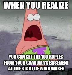 Suprised Patrick | WHEN YOU REALIZE; YOU CAN GET THE 100 RUPEES FROM YOUR GRANDMA'S BASEMENT AT THE START OF WIND WAKER | image tagged in suprised patrick | made w/ Imgflip meme maker