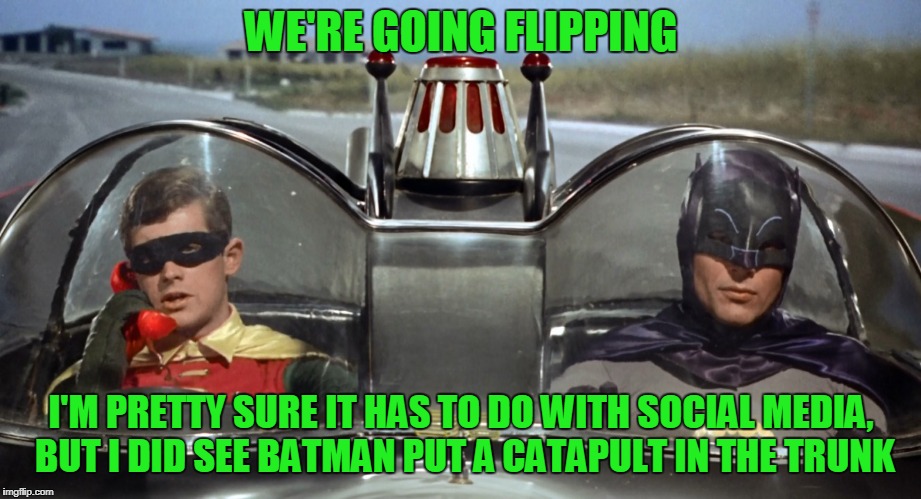 WE'RE GOING FLIPPING I'M PRETTY SURE IT HAS TO DO WITH SOCIAL MEDIA, BUT I DID SEE BATMAN PUT A CATAPULT IN THE TRUNK | made w/ Imgflip meme maker