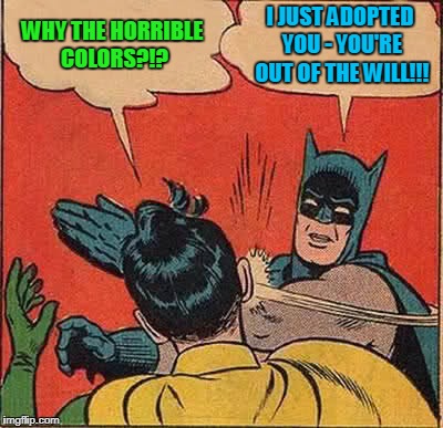 Batman Slapping Robin Meme | WHY THE HORRIBLE COLORS?!? I JUST ADOPTED YOU - YOU'RE OUT OF THE WILL!!! | image tagged in memes,batman slapping robin | made w/ Imgflip meme maker