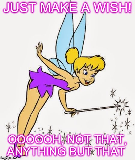 Tinkerbell | JUST MAKE A WISH! OOOOOH, NOT THAT, ANYTHING BUT THAT | image tagged in tinkerbell | made w/ Imgflip meme maker