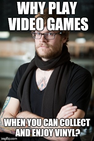 Hipster Barista | WHY PLAY VIDEO GAMES; WHEN YOU CAN COLLECT AND ENJOY VINYL? | image tagged in memes,hipster barista | made w/ Imgflip meme maker
