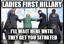 LADIES FIRST HILLARY; I'LL WAIT HERE UNTIL THEY GET YOU SITUATED | image tagged in ladies first | made w/ Imgflip meme maker