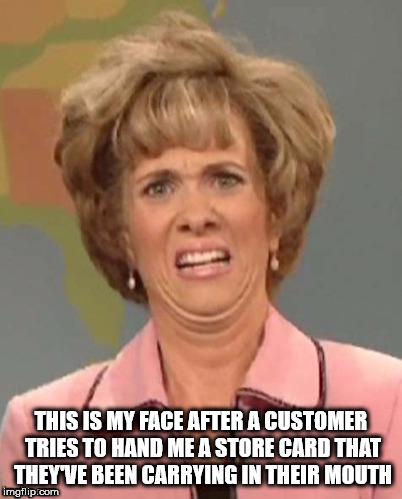 yuck | THIS IS MY FACE AFTER A CUSTOMER TRIES TO HAND ME A STORE CARD THAT THEY'VE BEEN CARRYING IN THEIR MOUTH | image tagged in yuck | made w/ Imgflip meme maker