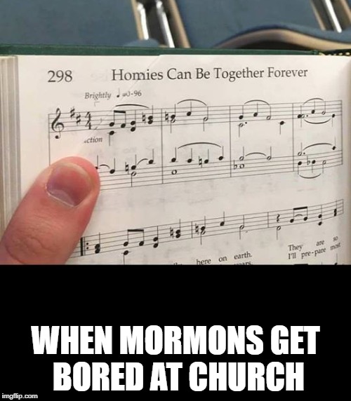 Alternate Caption:  This is why Mormons opposed Proposition 8 |  WHEN MORMONS GET BORED AT CHURCH | image tagged in memes,mormons,church,singing,homies | made w/ Imgflip meme maker