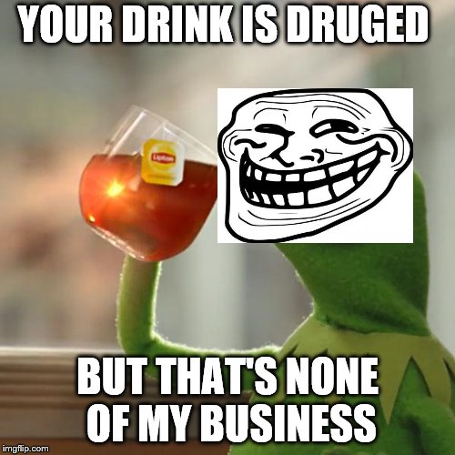 But That's None Of My Business Meme | YOUR DRINK IS DRUGED; BUT THAT'S NONE OF MY BUSINESS | image tagged in memes,but thats none of my business,kermit the frog | made w/ Imgflip meme maker