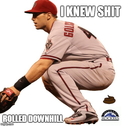 Crapping on Rockies | I KNEW SHIT; ROLLED DOWNHILL | image tagged in crapping on rockies | made w/ Imgflip meme maker