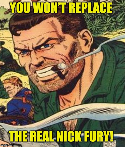 YOU WON’T REPLACE THE REAL NICK FURY! | made w/ Imgflip meme maker