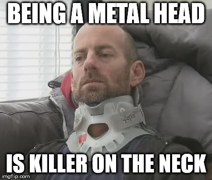 being a metal head in a nut shell | BEING A METAL HEAD; IS KILLER ON THE NECK | image tagged in back in my day | made w/ Imgflip meme maker